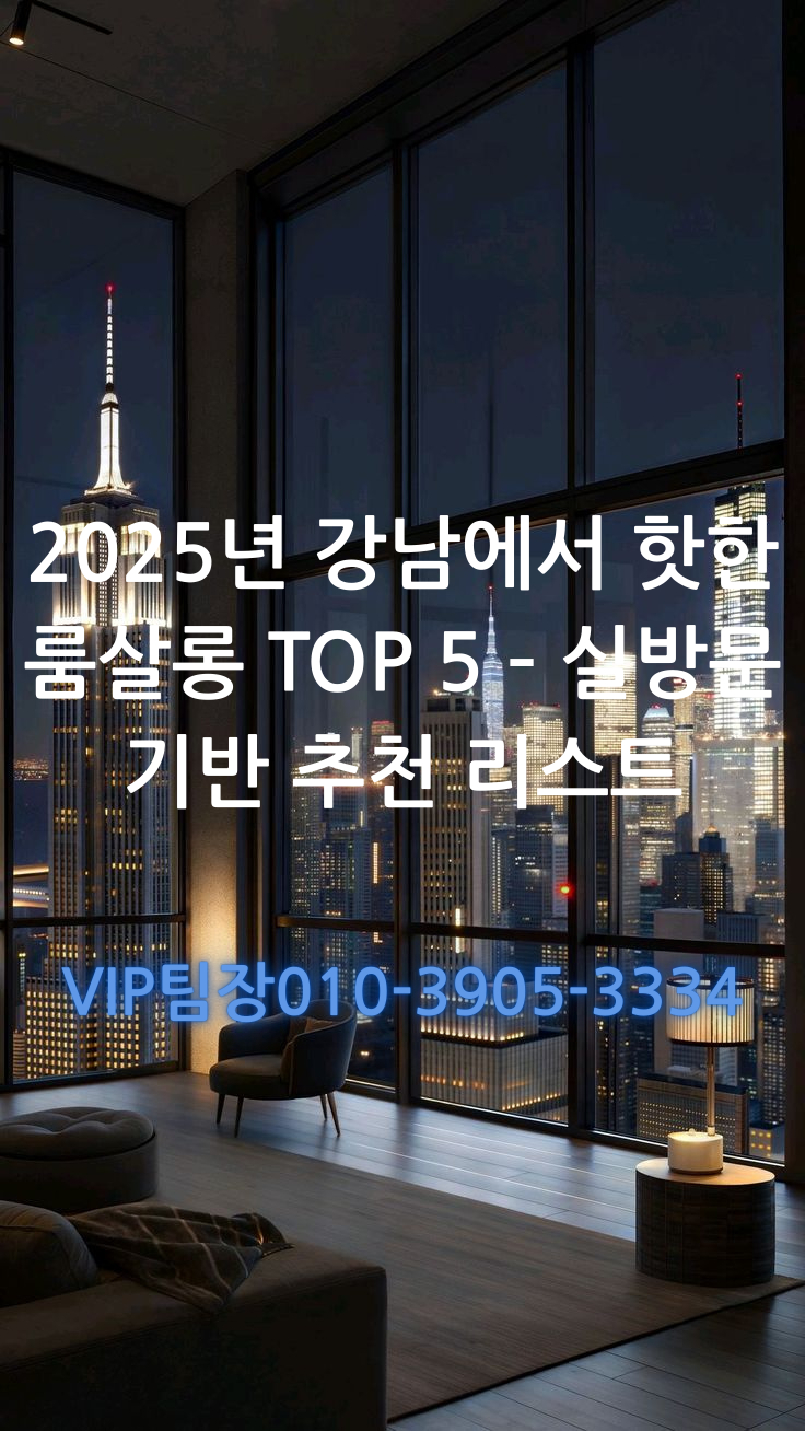 2025년 강남에서 핫한 룸살롱 TOP 5 – 실방문 기반 추천 리스트